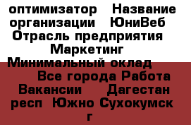 SEO-оптимизатор › Название организации ­ ЮниВеб › Отрасль предприятия ­ Маркетинг › Минимальный оклад ­ 20 000 - Все города Работа » Вакансии   . Дагестан респ.,Южно-Сухокумск г.